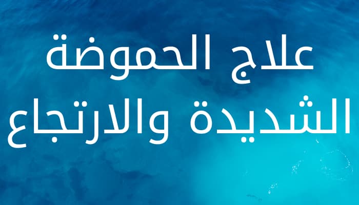 علاج الحموضة الشديدة والارتجاع